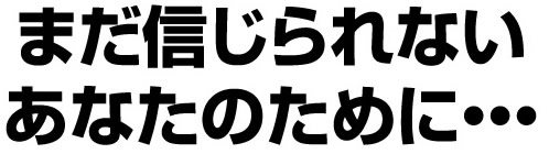 まだ信じられないあなたのために・・・