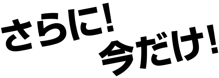 さらに!今だけ!