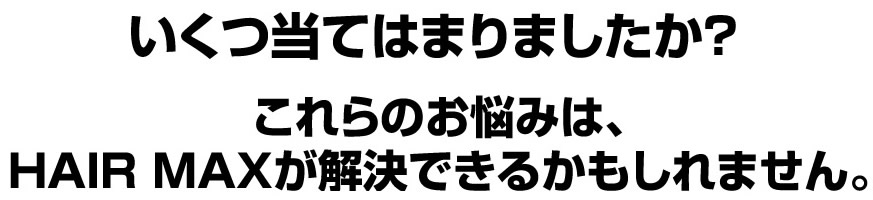 いくつ当てはまりましたか?これらのお悩みは、HAIR MAXが解決できるかもしれません。