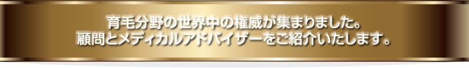 育毛分野の世界中の権威が集まりました。顧問とメディカルアドバイザーをご紹介いたします。