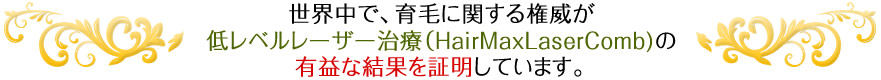 世界中で、育毛に関する権威が低レベルレーザー治療(HairMaxLaserComb)の有益な結果を証明しています。
